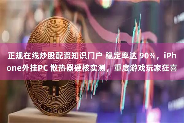 正规在线炒股配资知识门户 稳定率达 90%，iPhone外挂PC 散热器硬核实测，重度游戏玩家狂喜