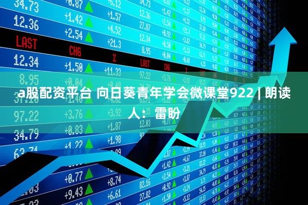 a股配资平台 向日葵青年学会微课堂922 | 朗读人：雷盼