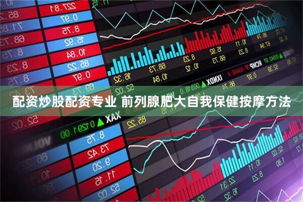 配资炒股配资专业 前列腺肥大自我保健按摩方法